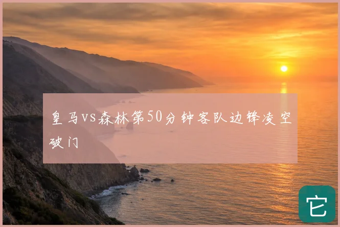 皇马vs森林第50分钟客队边锋凌空破门