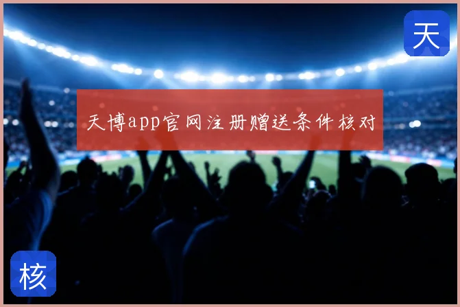 天博app官网注册赠送条件核对