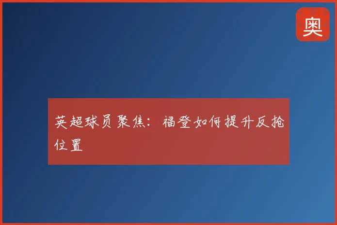 英超球员聚焦:福登如何提升反抢位置