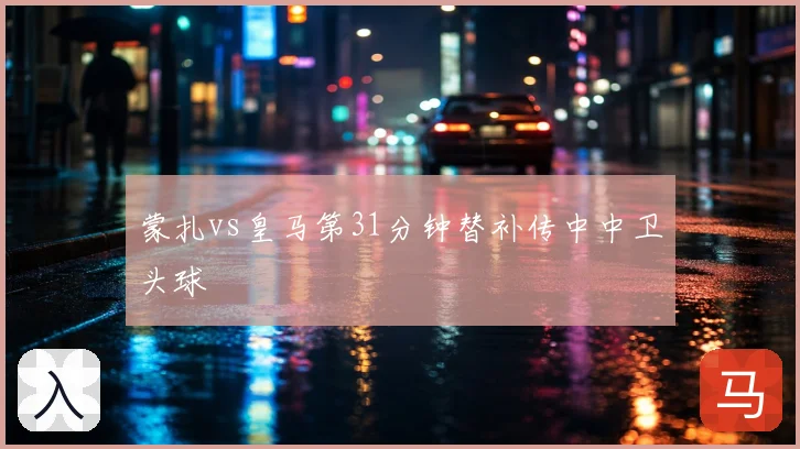 蒙扎vs皇马第31分钟替补传中中卫头球