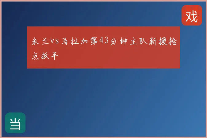 米兰vs马拉加第43分钟主队新援抢点扳平