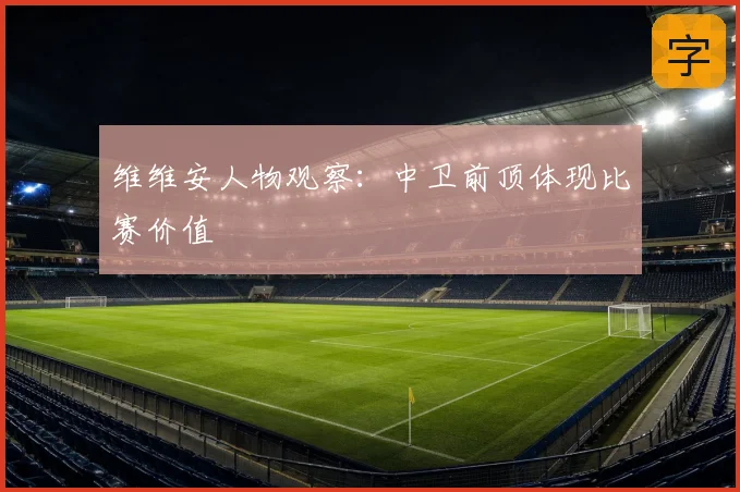 维维安人物观察：中卫前顶体现比赛价值