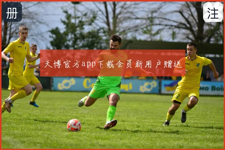 天博官方app下载会员新用户赠送