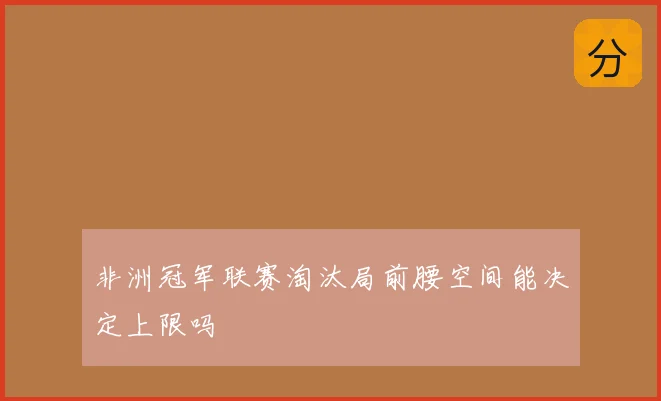 非洲冠军联赛淘汰局前腰空间能决定上限吗